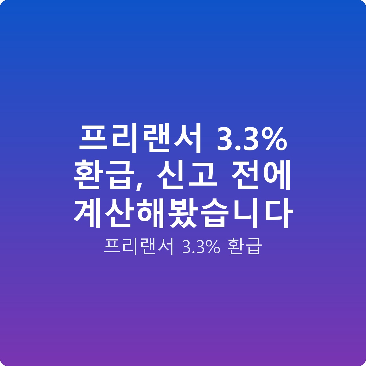 프리랜서 3.3% 환급, 신고 전에 계산해봤습니다