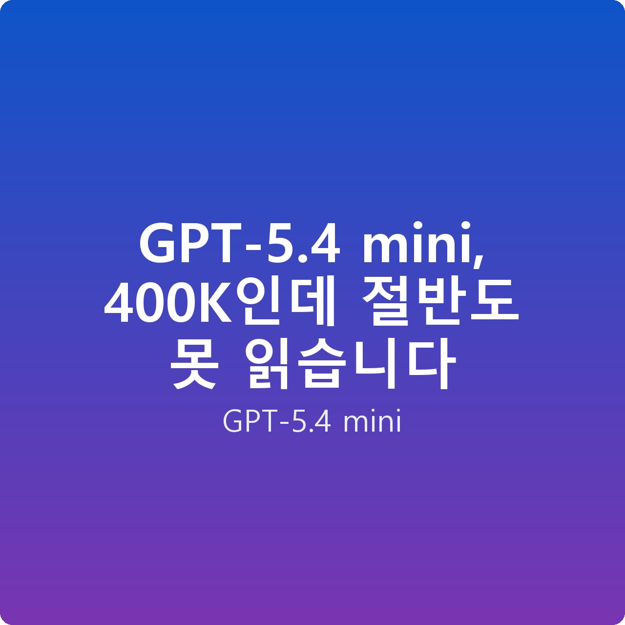GPT-5.4 mini, 400K인데 절반도 못 읽습니다