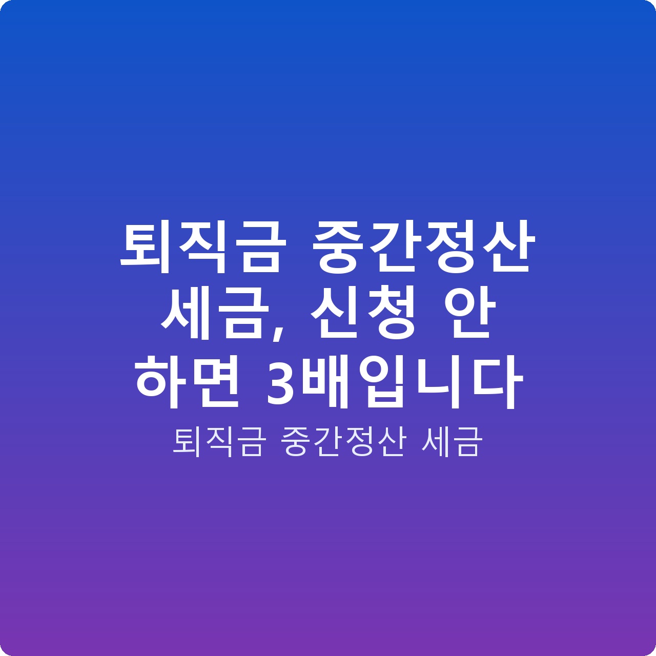 퇴직금 중간정산 세금, 신청 안 하면 3배입니다