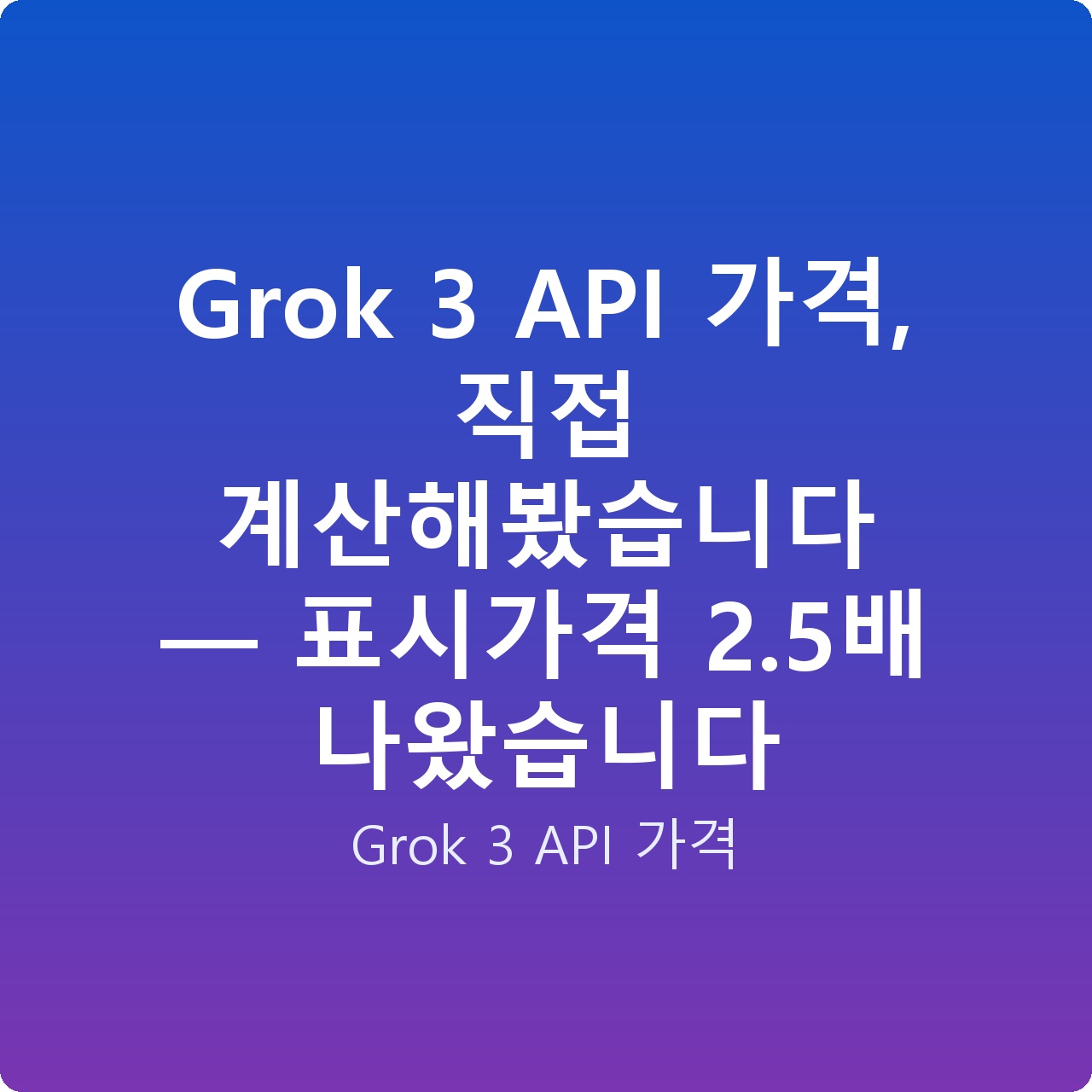 Grok 3 API 가격, 직접 계산해봤습니다 — 표시가격 2.5배 나왔습니다
