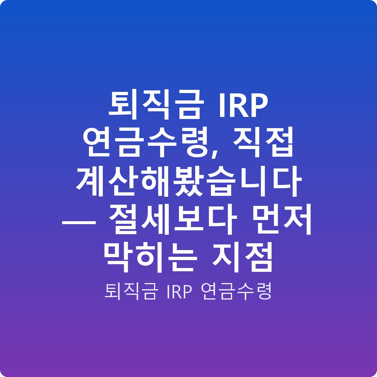퇴직금 IRP 연금수령, 직접 계산해봤습니다 — 절세보다 먼저 막히는 지점