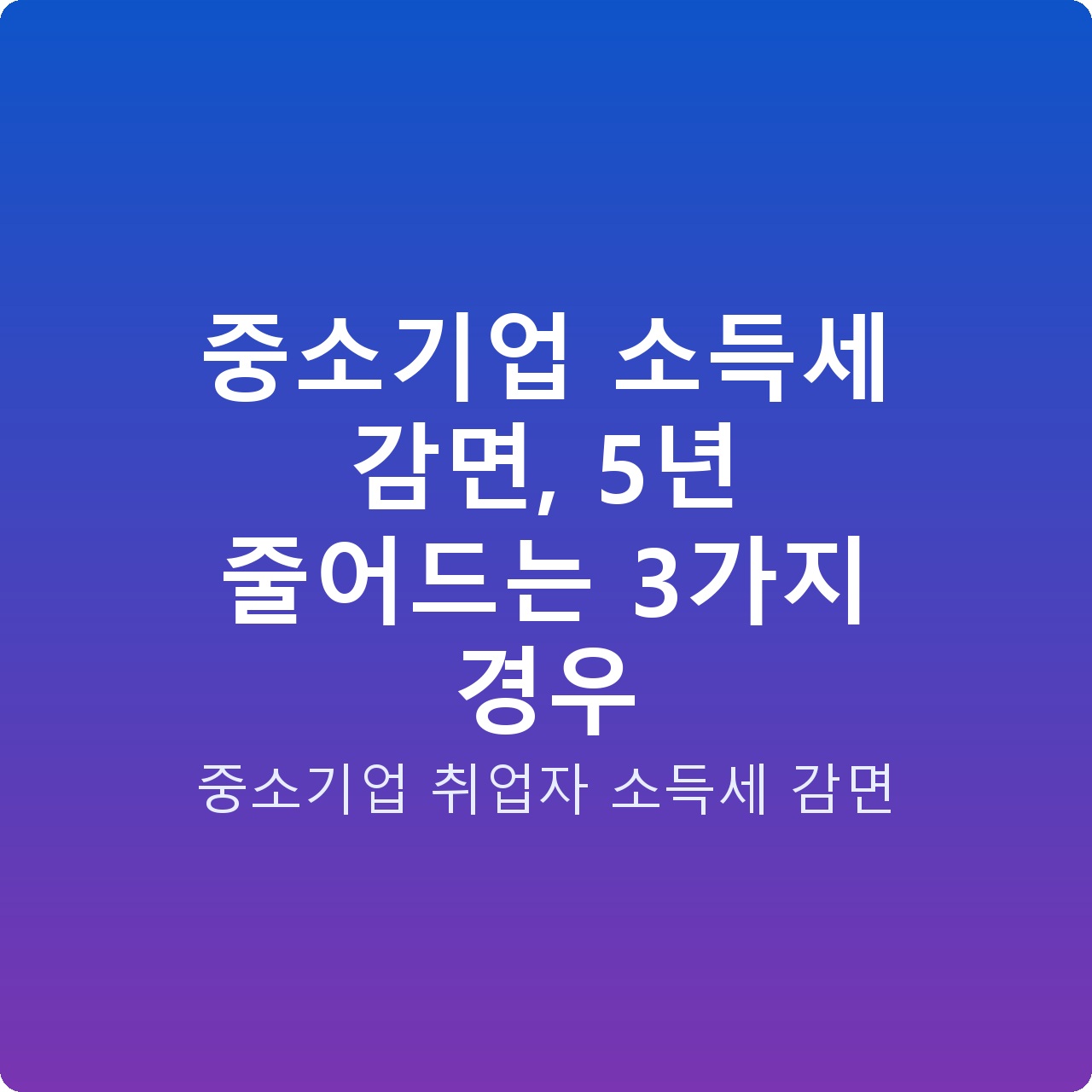 중소기업 소득세 감면, 5년 줄어드는 3가지 경우