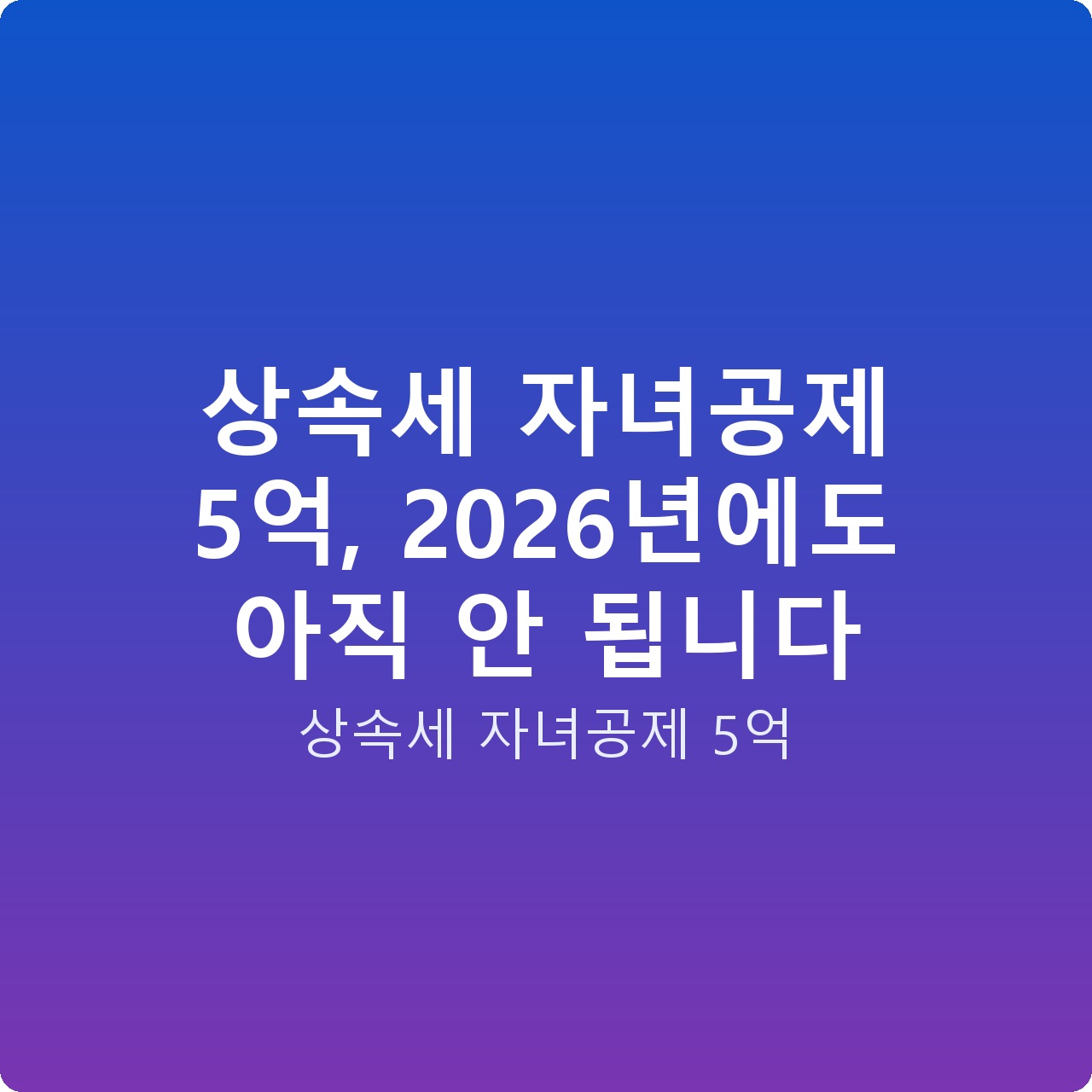 상속세 자녀공제 5억, 2026년에도 아직 안 됩니다