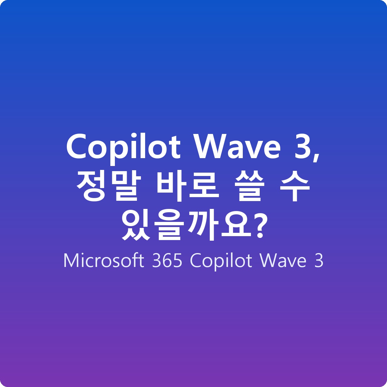 Copilot Wave 3, 정말 바로 쓸 수 있을까요?