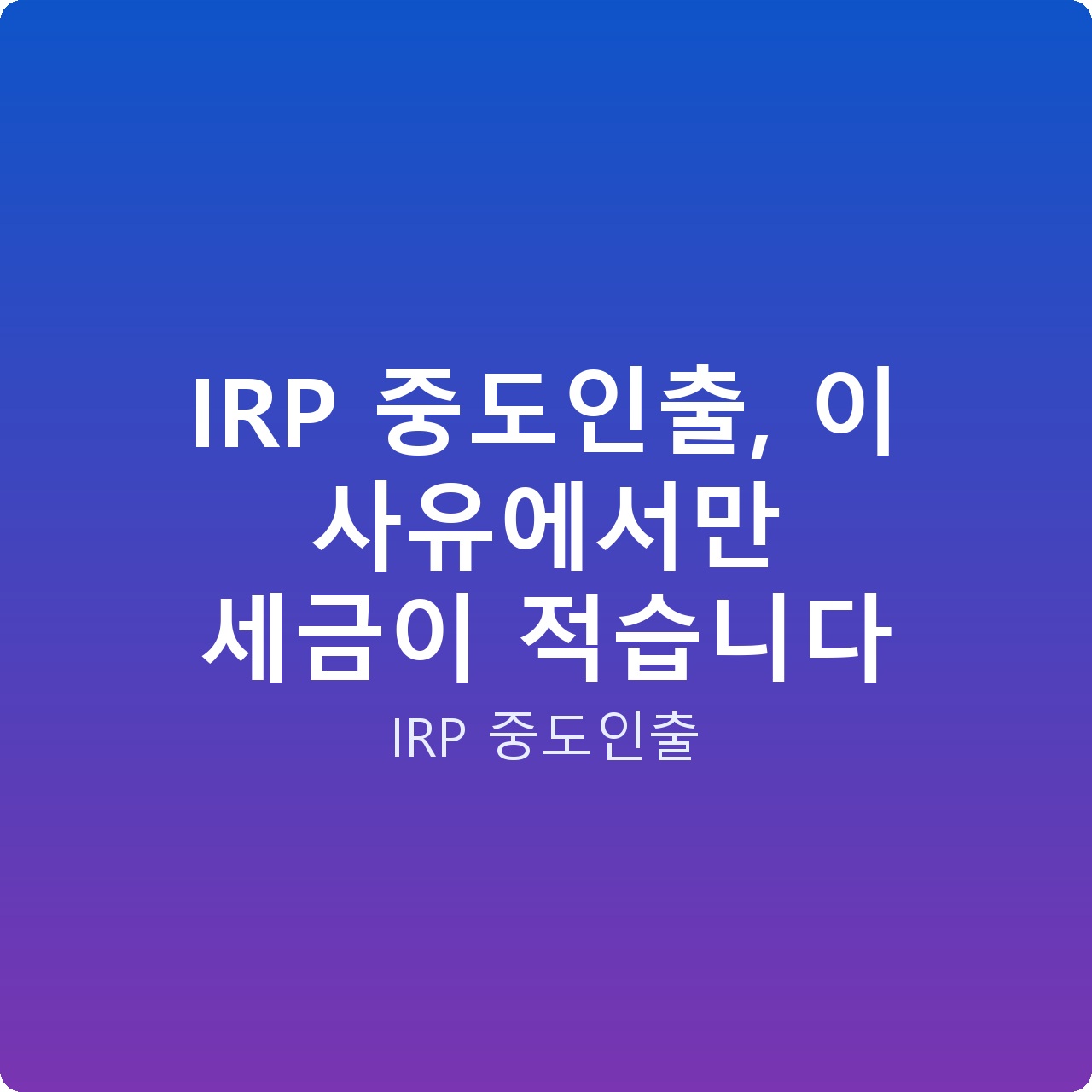 IRP 중도인출, 이 사유에서만 세금이 적습니다