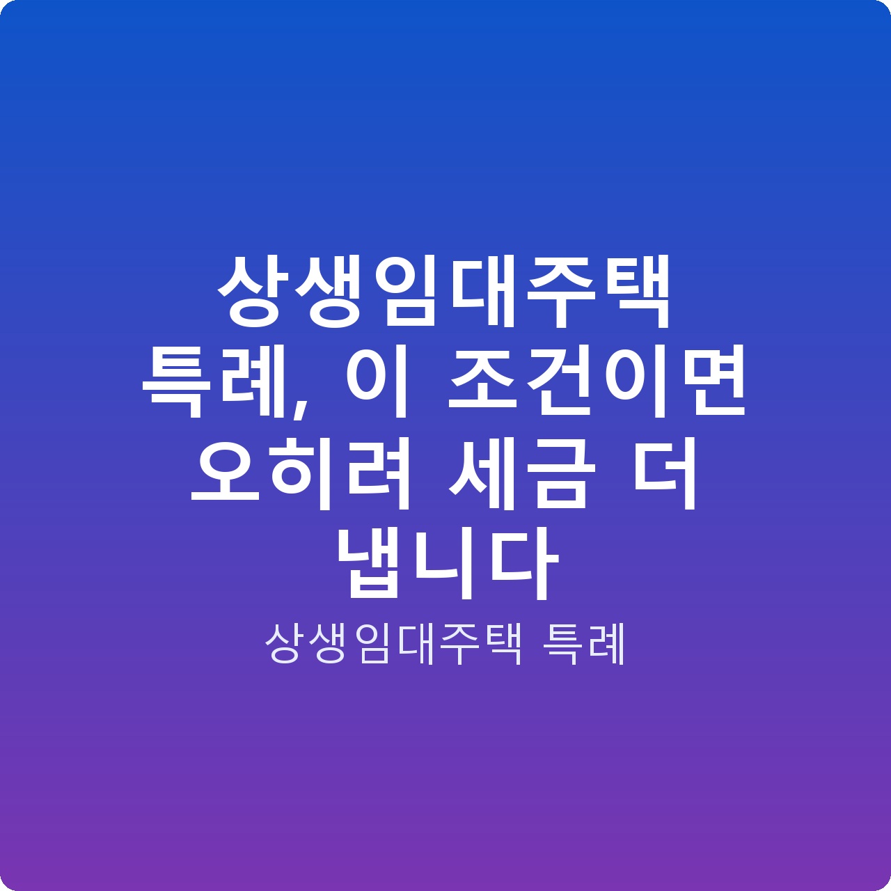 상생임대주택 특례, 이 조건이면 오히려 세금 더 냅니다