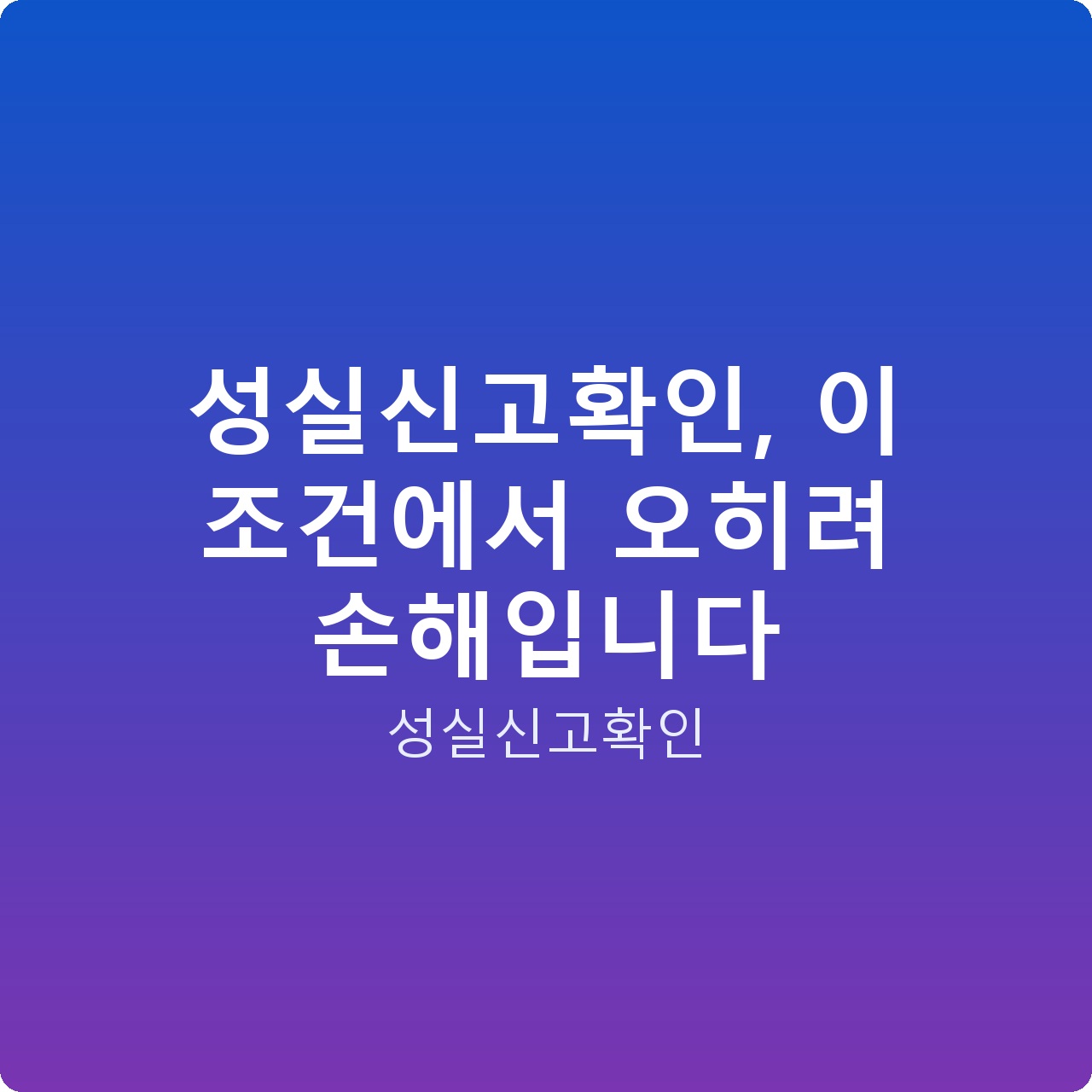 성실신고확인, 이 조건에서 오히려 손해입니다