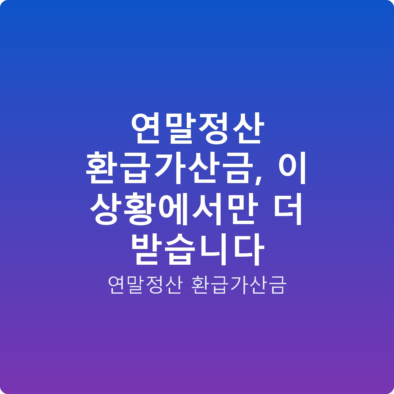 연말정산 환급가산금, 이 상황에서만 더 받습니다