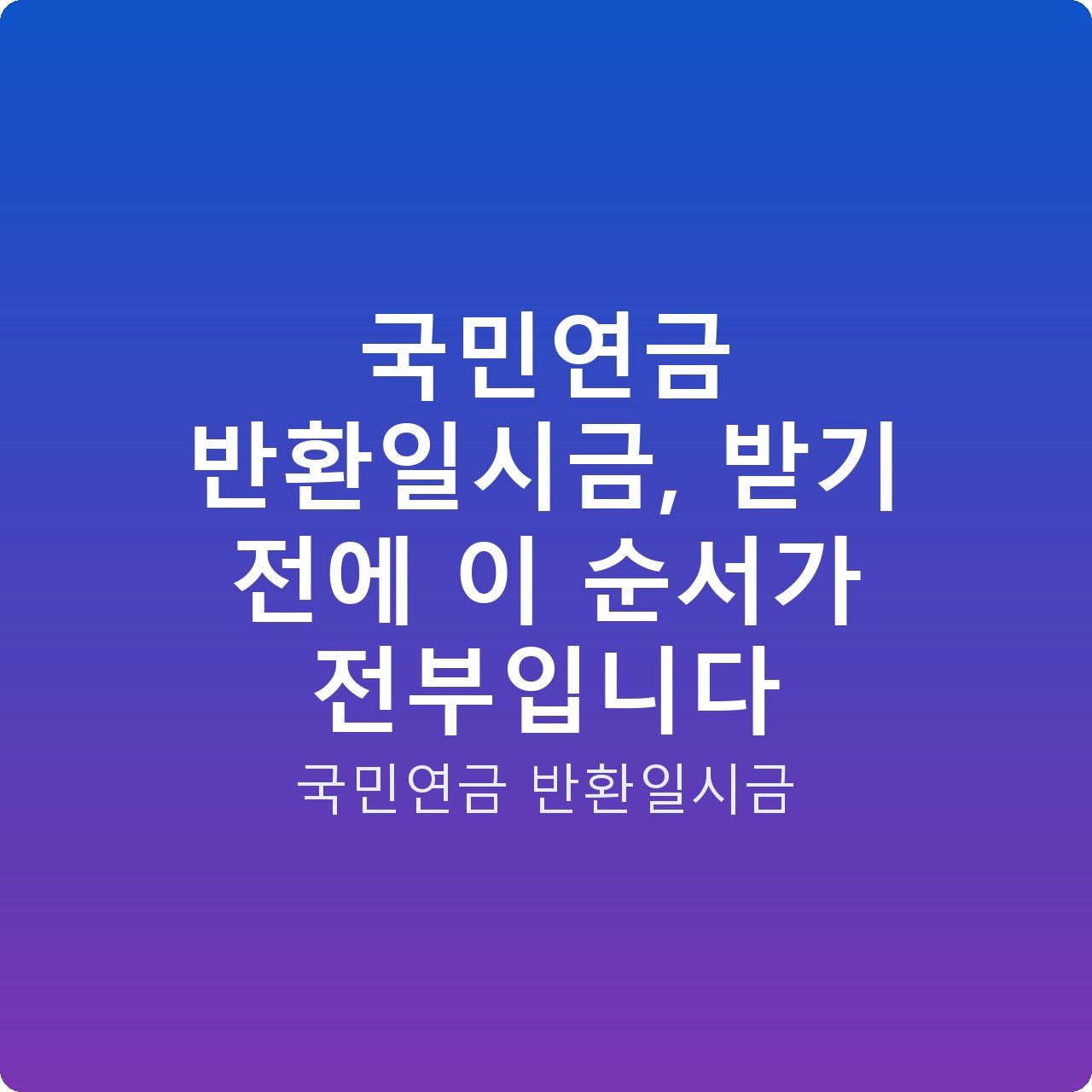 국민연금 반환일시금, 받기 전에 이 순서가 전부입니다