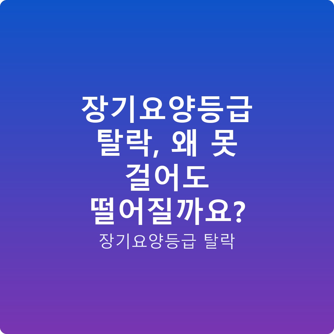 장기요양등급 탈락, 왜 못 걸어도 떨어질까요?