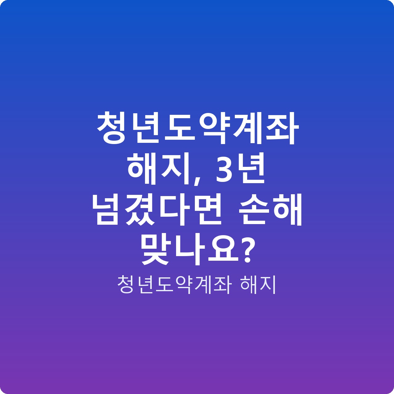 청년도약계좌 해지, 3년 넘겼다면 손해 맞나요?