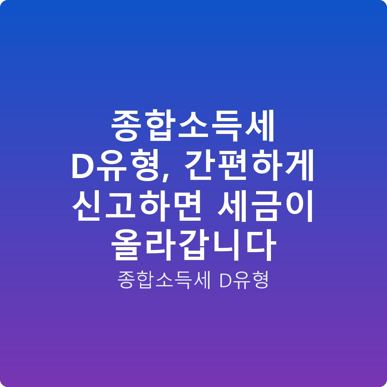 종합소득세 D유형, 간편하게 신고하면 세금이 올라갑니다