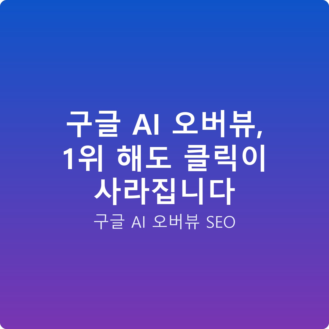 구글 AI 오버뷰, 1위 해도 클릭이 사라집니다