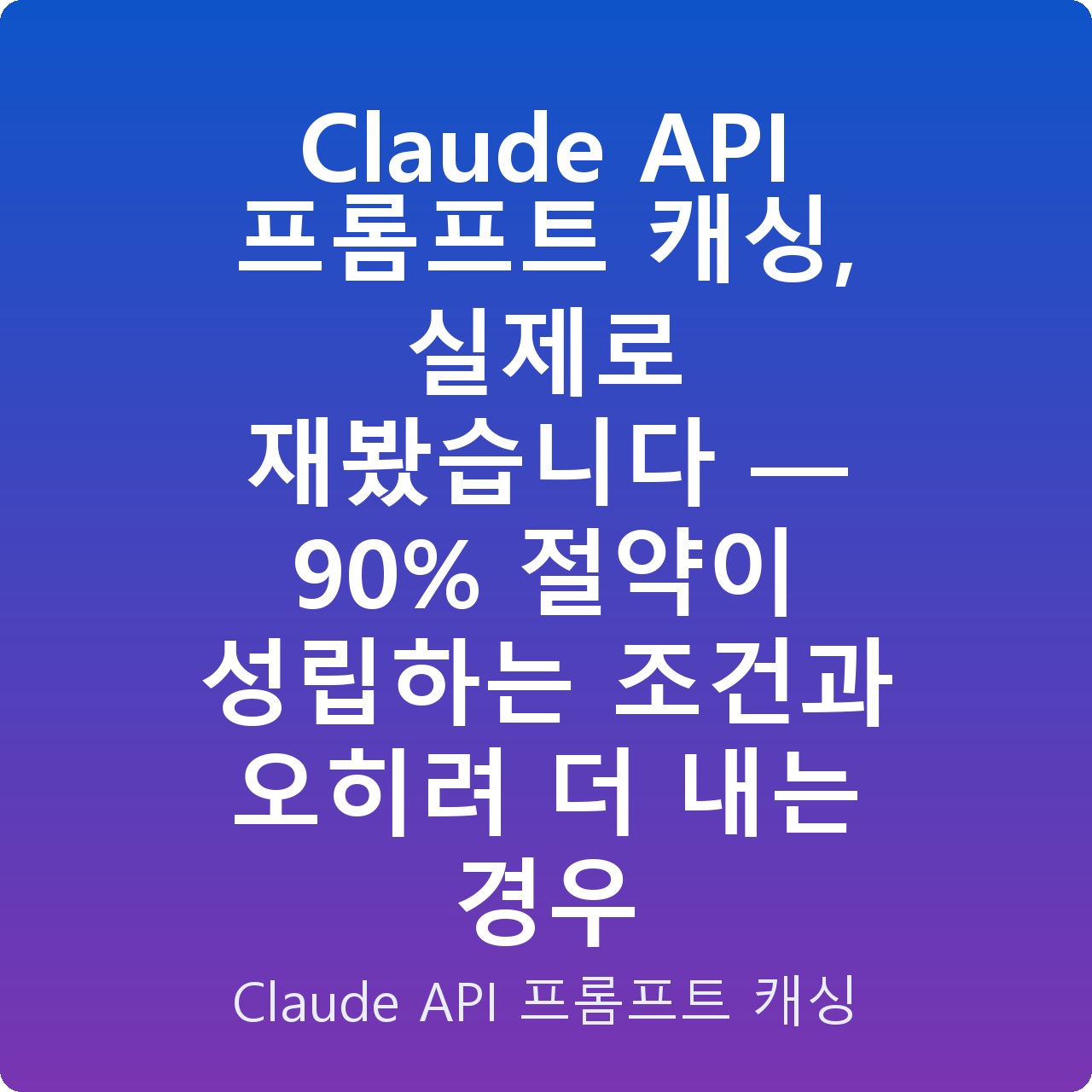 Claude API 프롬프트 캐싱, 실제로 재봤습니다 — 90% 절약이 성립하는 조건과 오히려 더 내는 경우