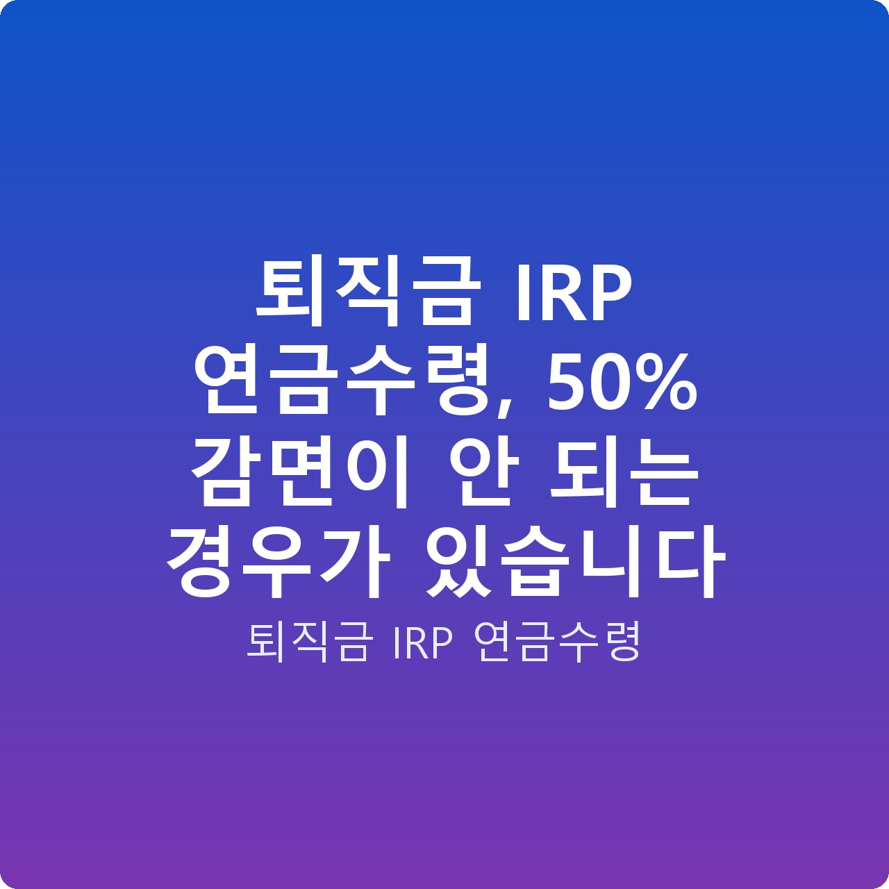 퇴직금 IRP 연금수령, 50% 감면이 안 되는 경우가 있습니다