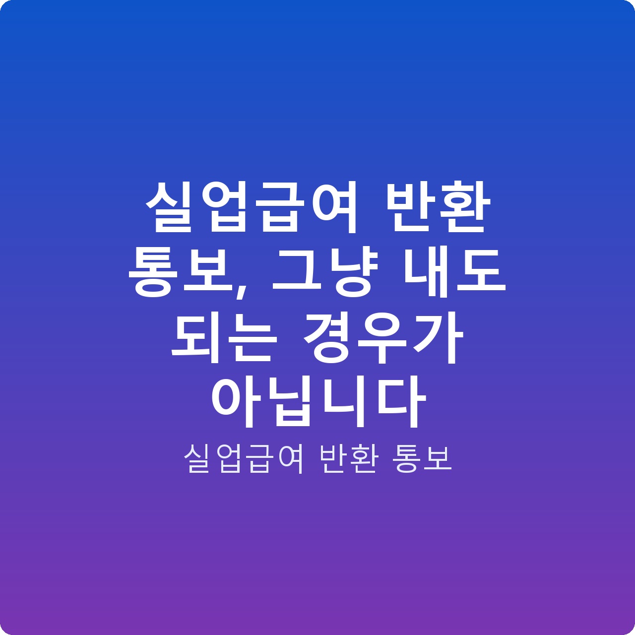 실업급여 반환 통보, 그냥 내도 되는 경우가 아닙니다