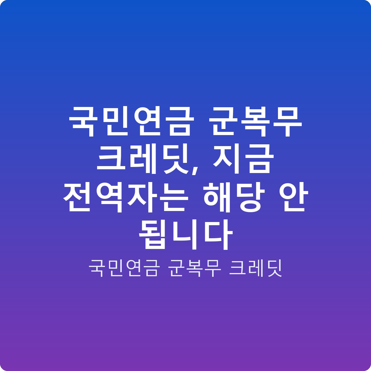 국민연금 군복무 크레딧, 지금 전역자는 해당 안 됩니다