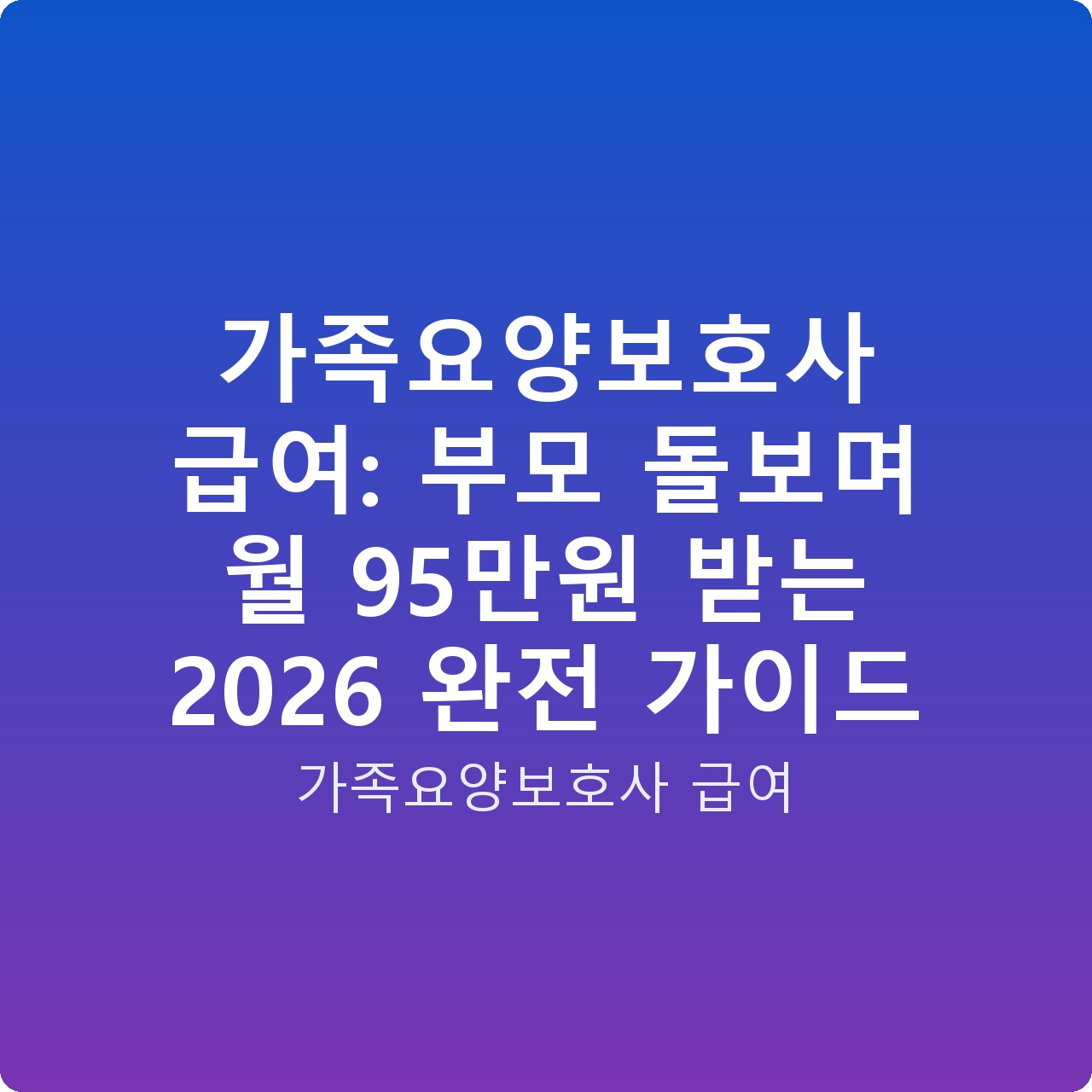 가족요양보호사 급여: 부모 돌보며 월 95만원 받는 2026 완전 가이드