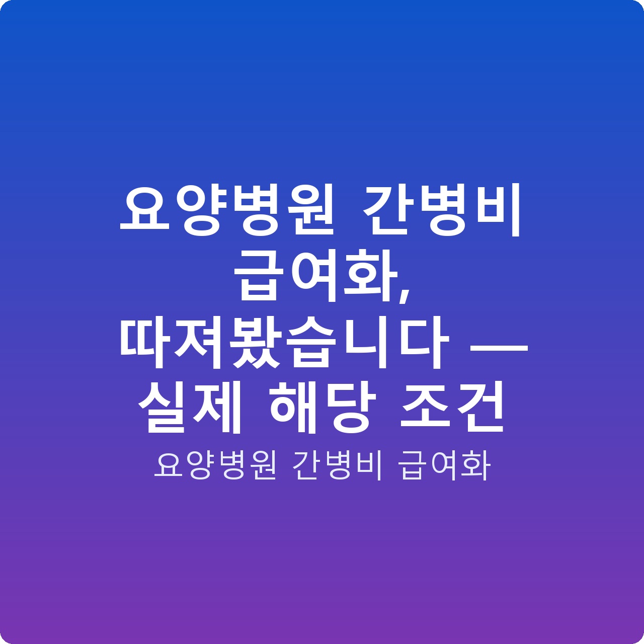 요양병원 간병비 급여화, 따져봤습니다 — 실제 해당 조건