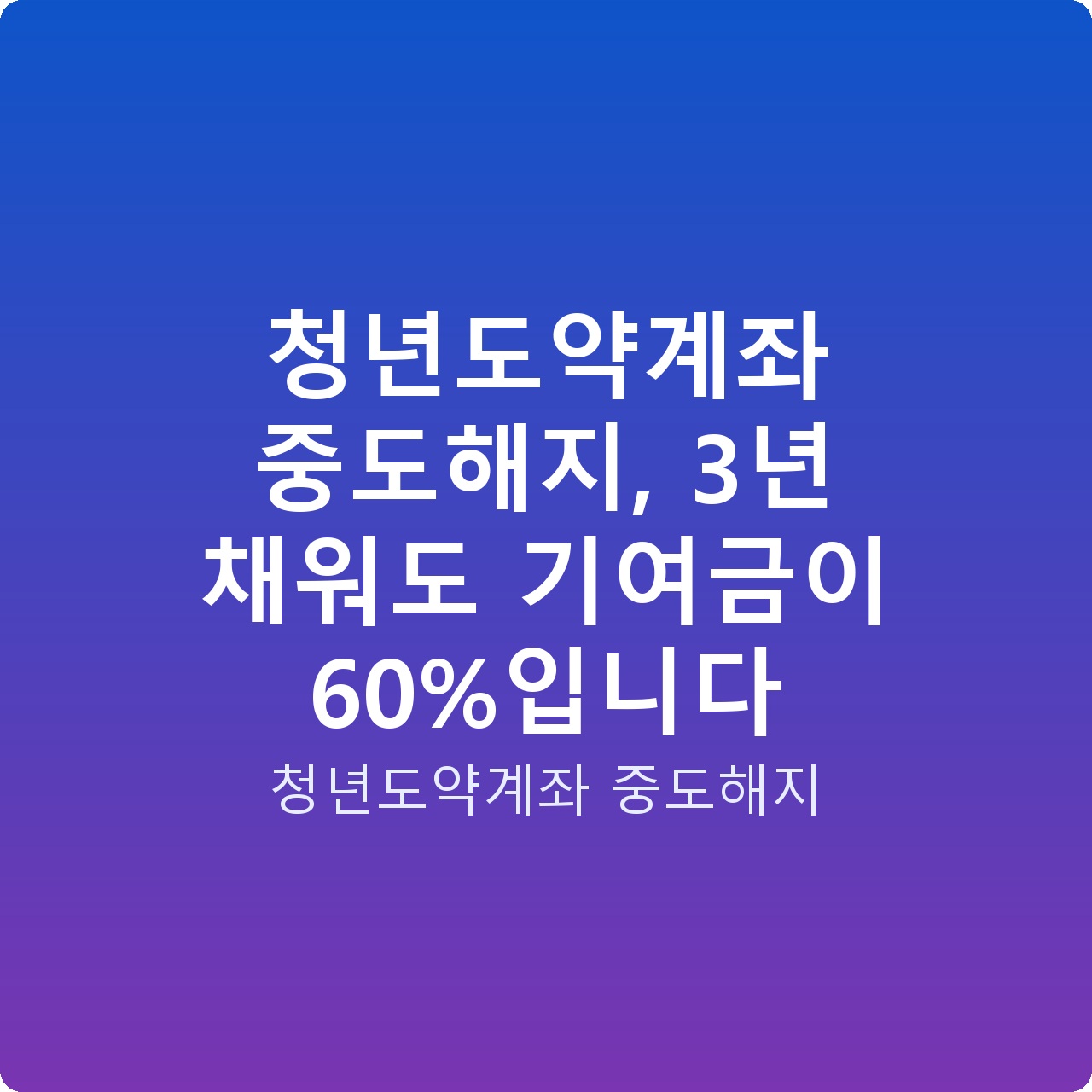 청년도약계좌 중도해지, 3년 채워도 기여금이 60%입니다
