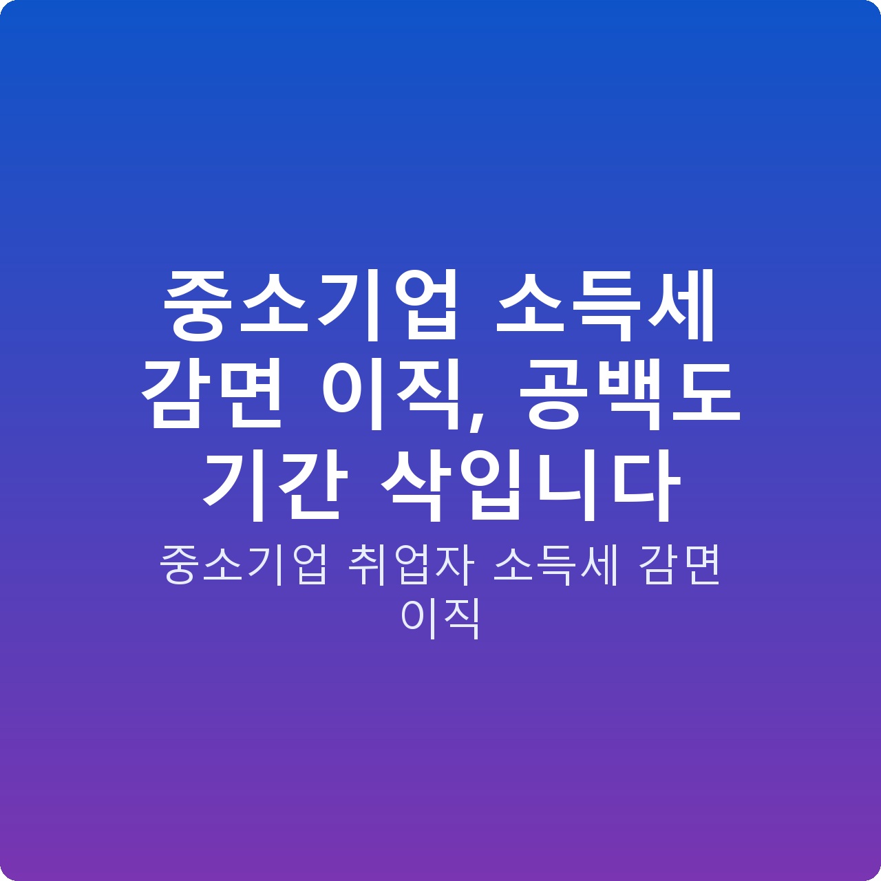 중소기업 소득세 감면 이직, 공백도 기간 삭입니다