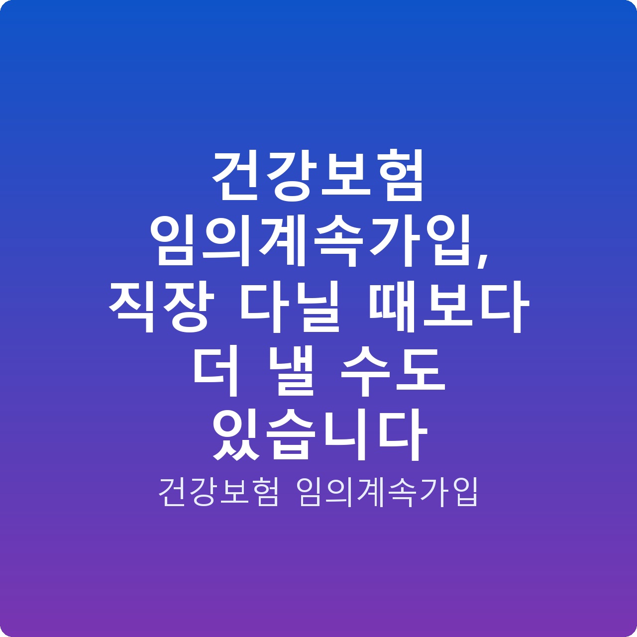 건강보험 임의계속가입, 직장 다닐 때보다 더 낼 수도 있습니다 건강보험 임의계속가입, 직장 다닐 때보다 더 낼 수도 있습니다