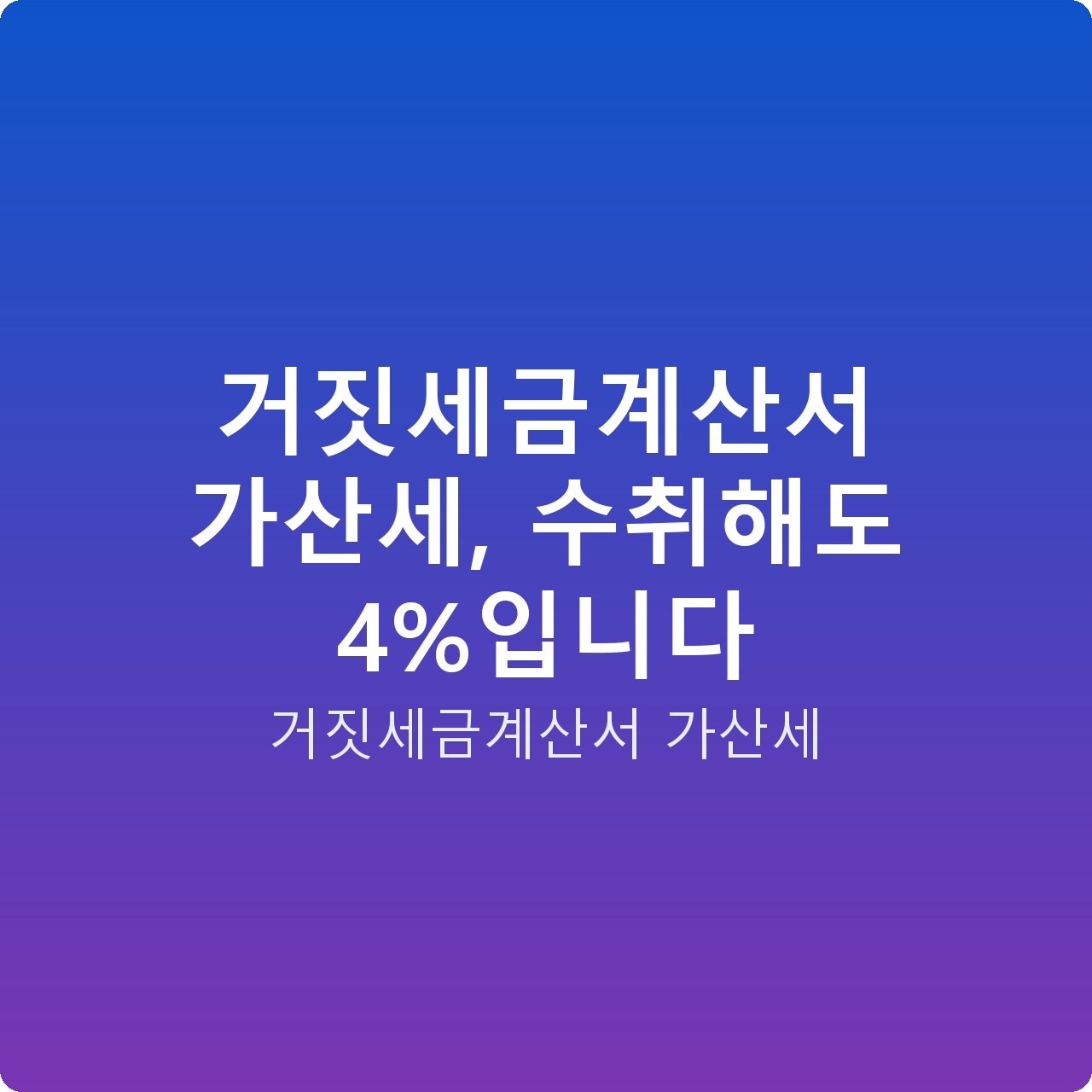 거짓세금계산서 가산세, 수취해도 4%입니다