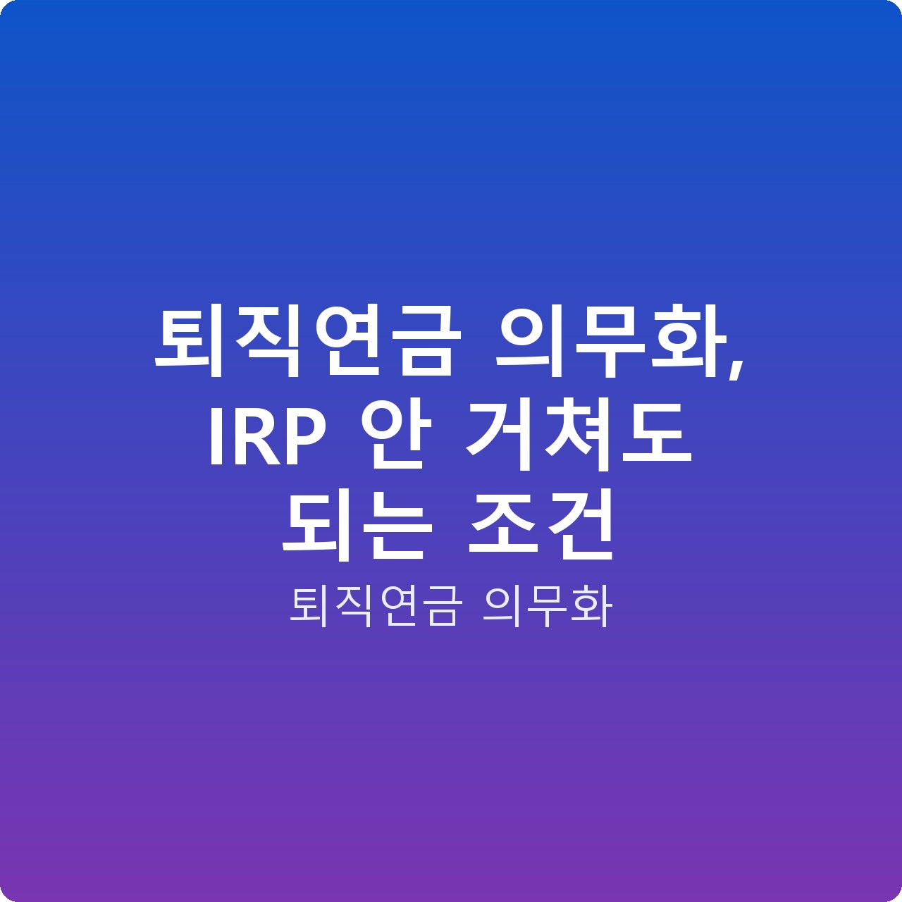 퇴직연금 의무화, IRP 안 거쳐도 되는 조건