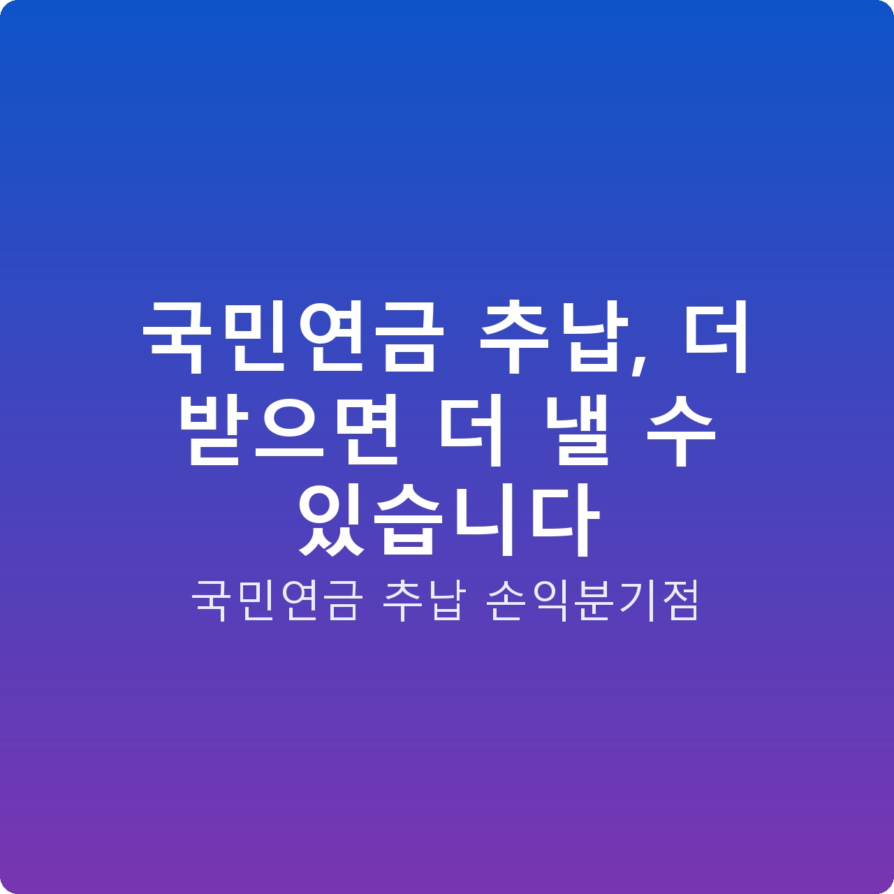 국민연금 추납, 더 받으면 더 낼 수 있습니다