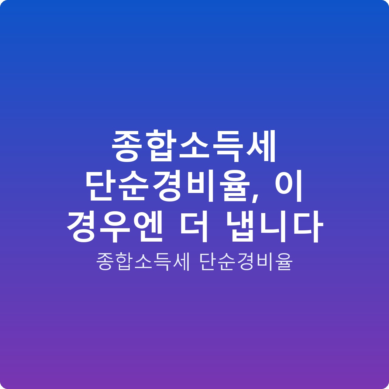 종합소득세 단순경비율, 이 경우엔 더 냅니다