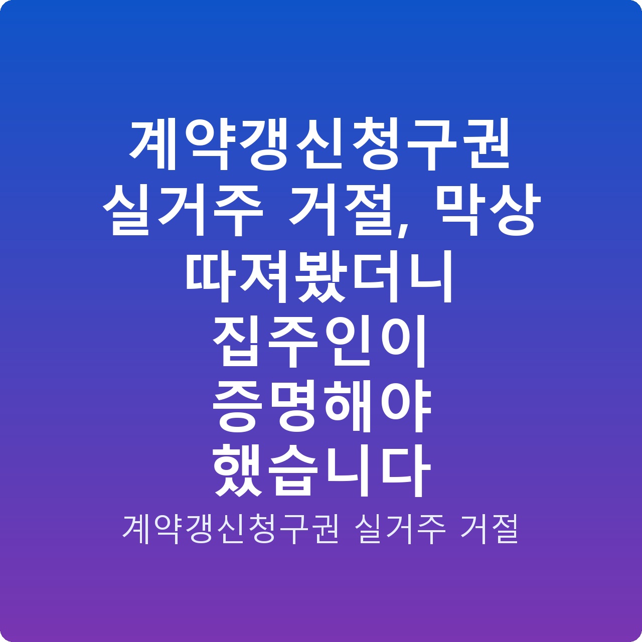 계약갱신청구권 실거주 거절, 막상 따져봤더니 집주인이 증명해야 했습니다