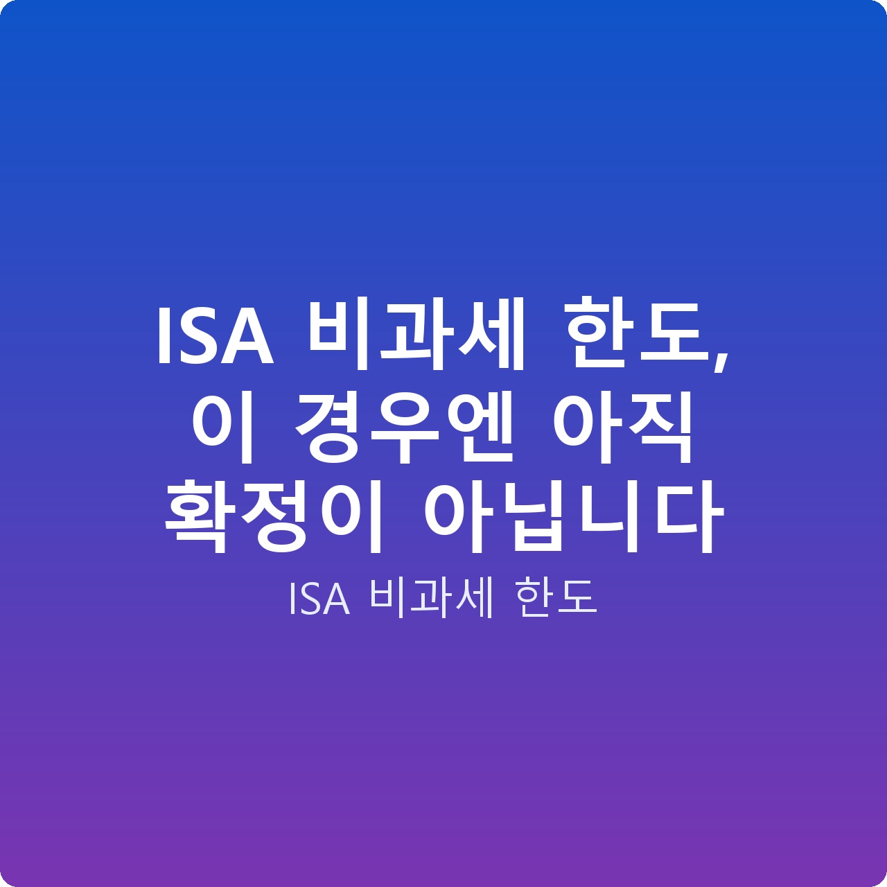 ISA 비과세 한도, 이 경우엔 아직 확정이 아닙니다