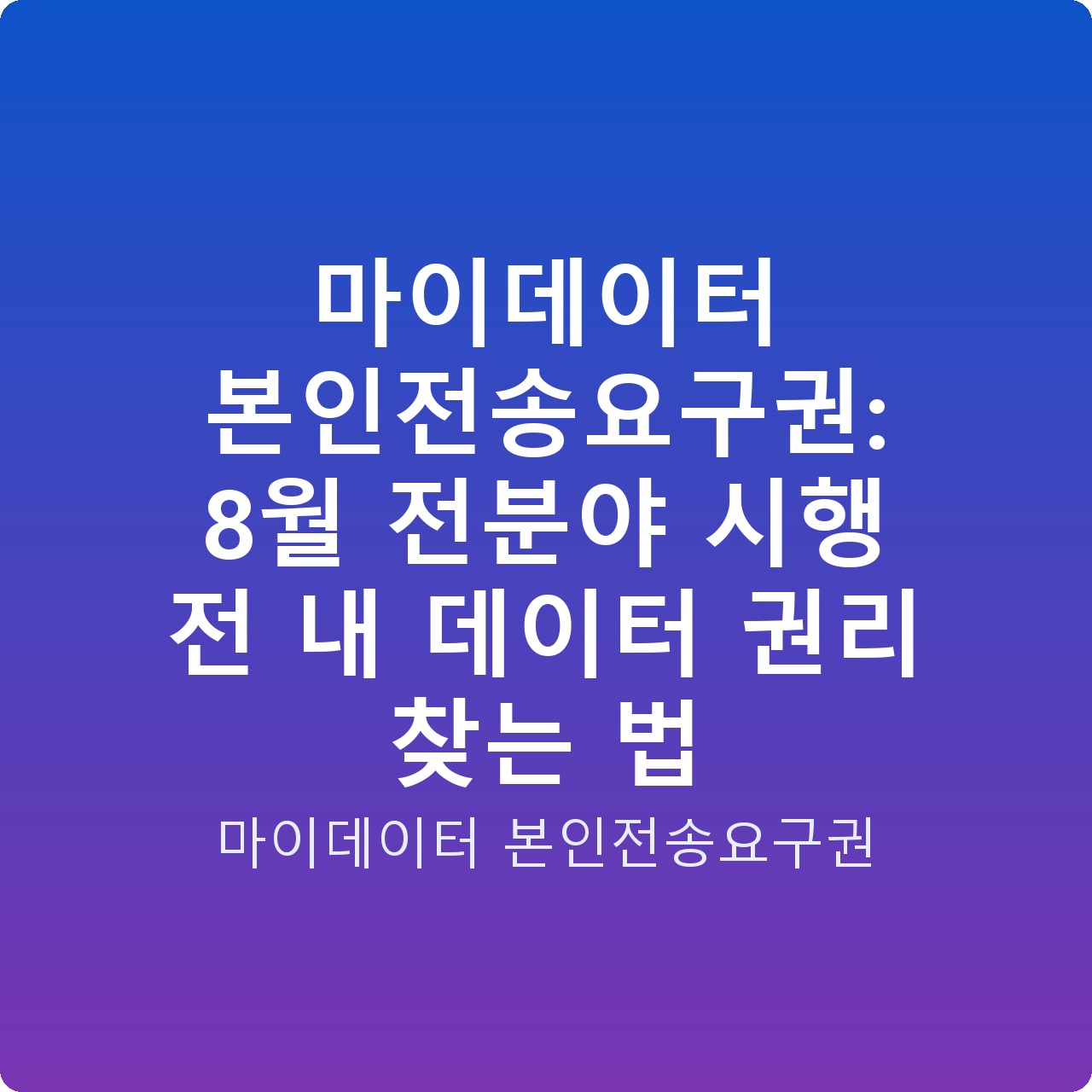 마이데이터 본인전송요구권: 8월 전분야 시행 전 내 데이터 권리 찾는 법
