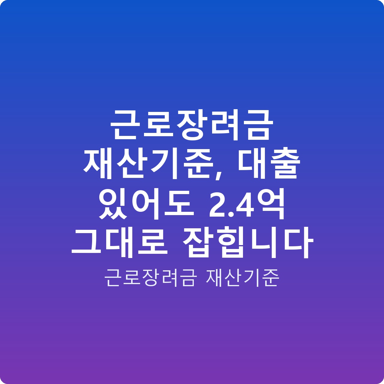 근로장려금 재산기준, 대출 있어도 2.4억 그대로 잡힙니다