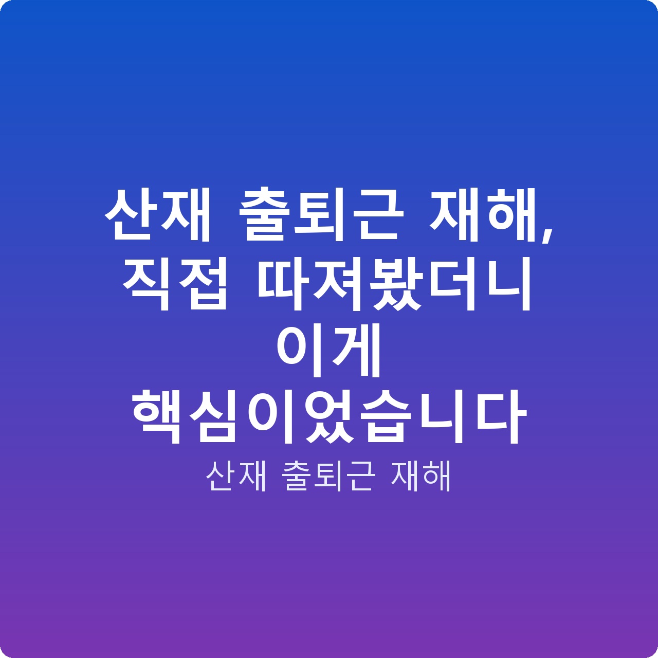 산재 출퇴근 재해, 직접 따져봤더니 이게 핵심이었습니다