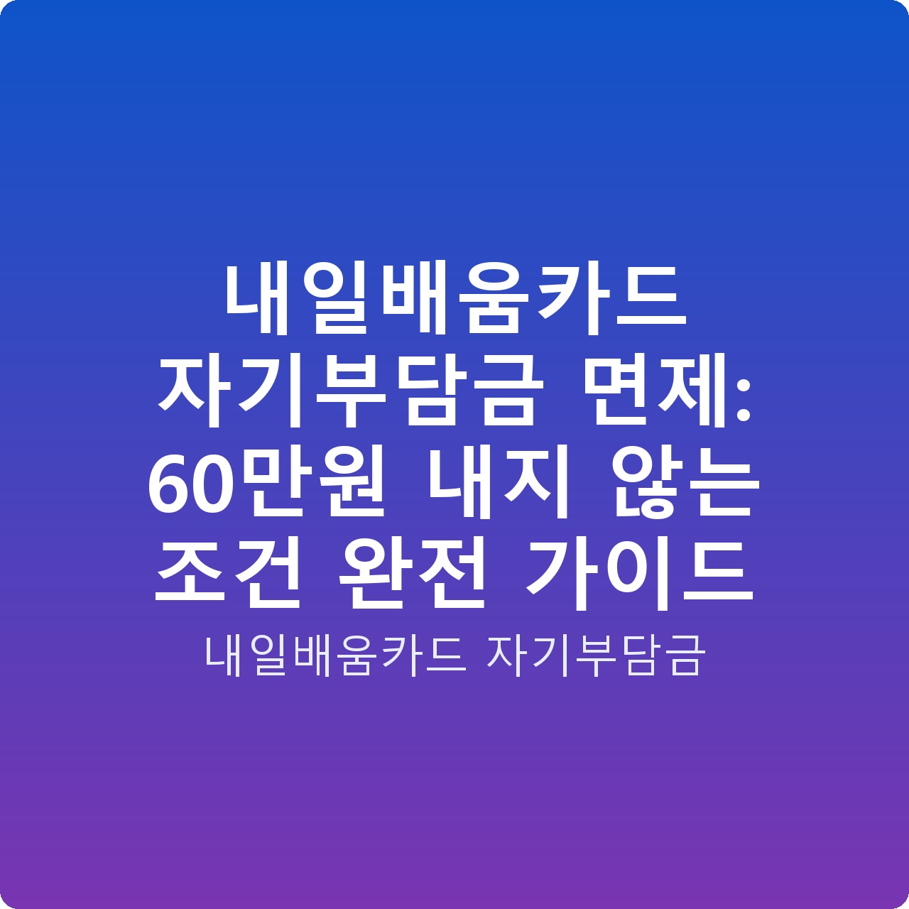 내일배움카드 자기부담금 면제: 60만원 내지 않는 조건 완전 가이드