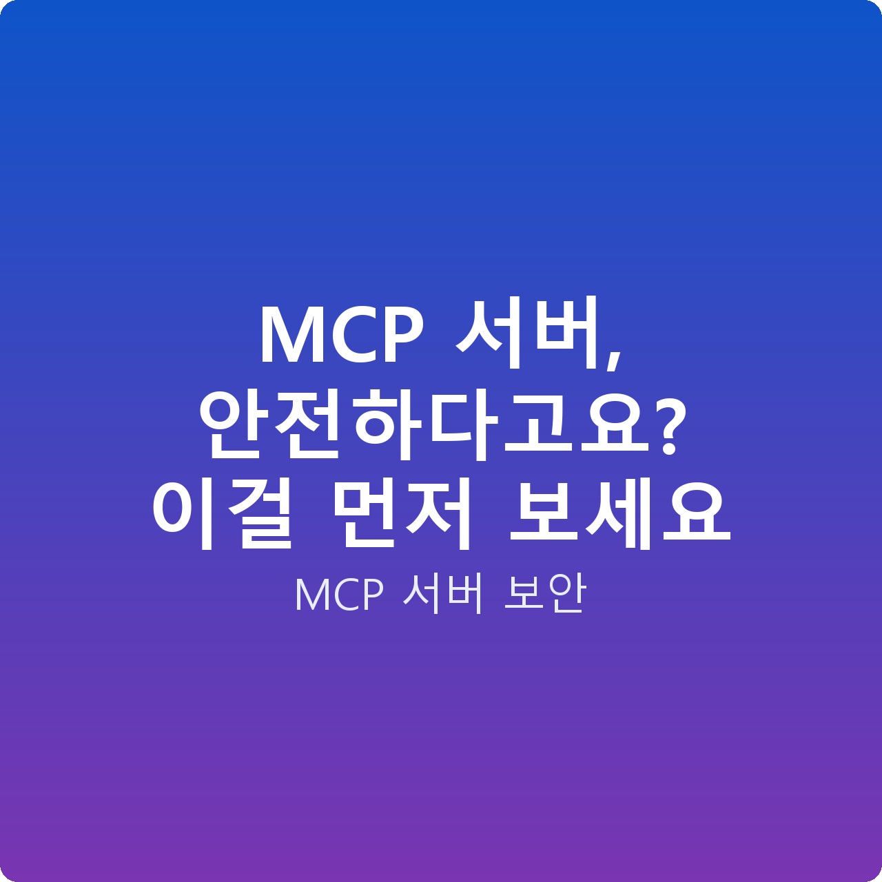 MCP 서버, 안전하다고요? 이걸 먼저 보세요