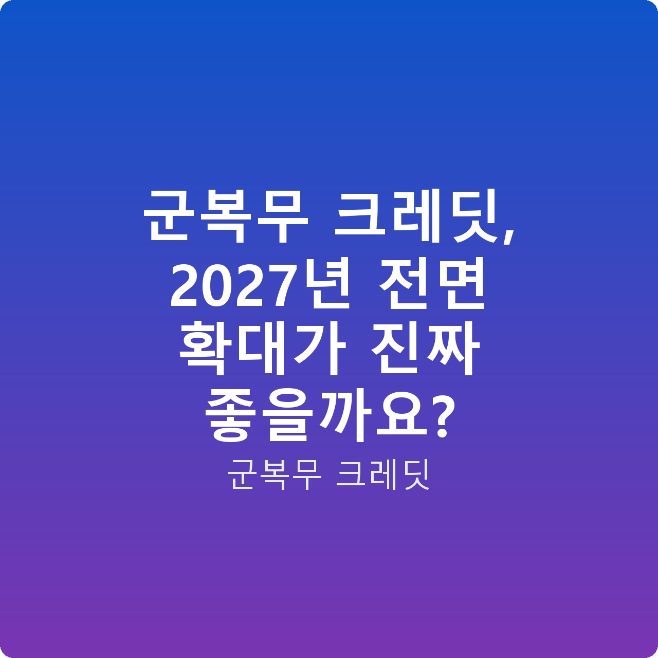 군복무 크레딧, 2027년 전면 확대가 진짜 좋을까요?