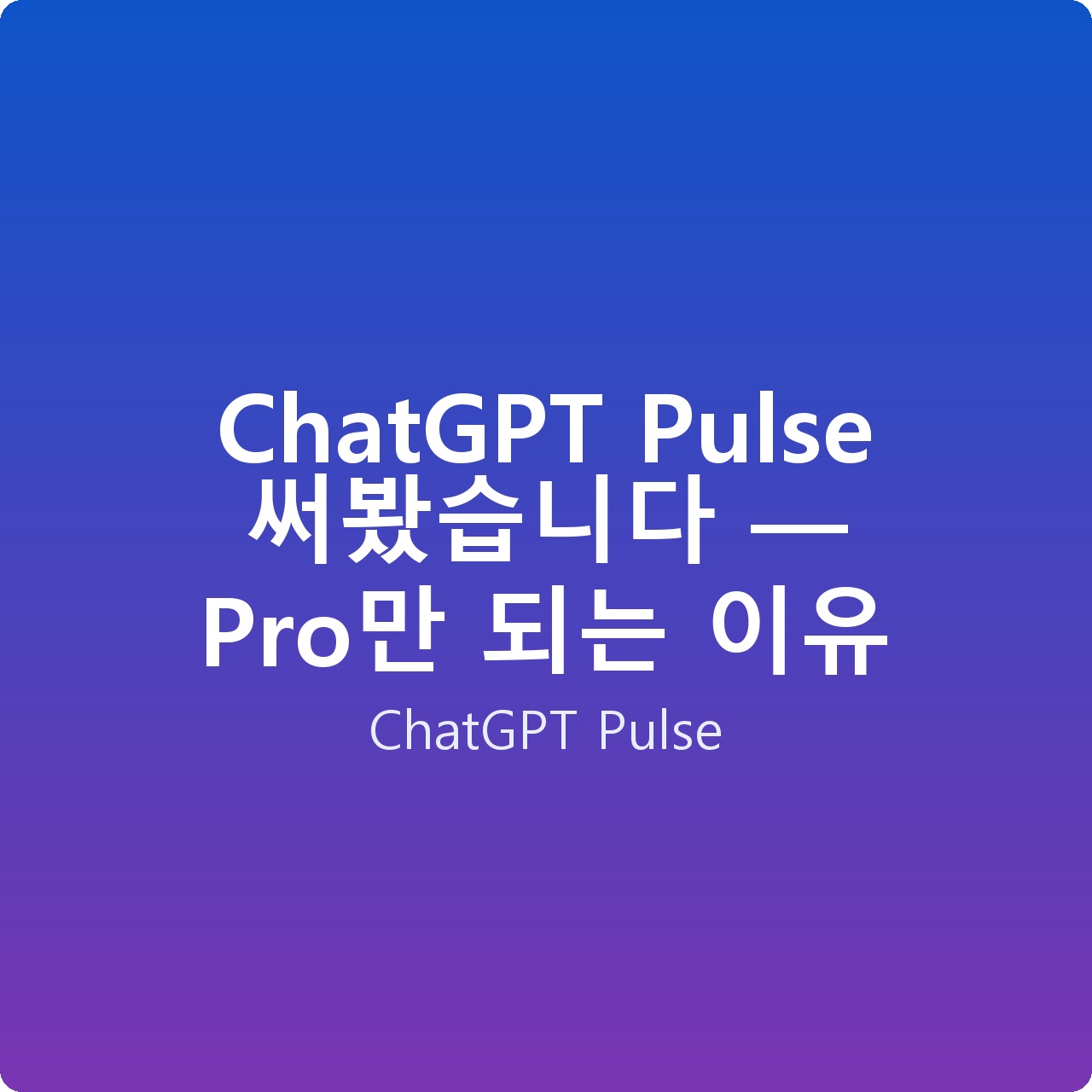 ChatGPT Pulse 써봤습니다 — Pro만 되는 이유