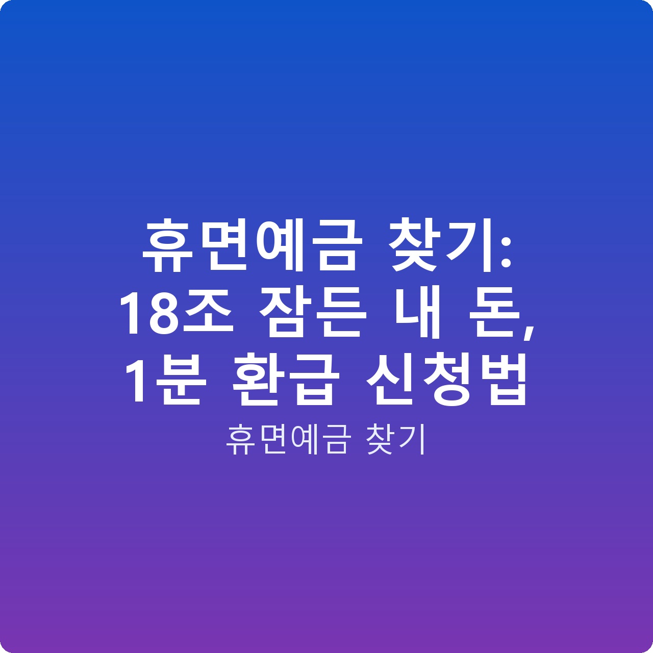 휴면예금 찾기: 18조 잠든 내 돈, 1분 환급 신청법