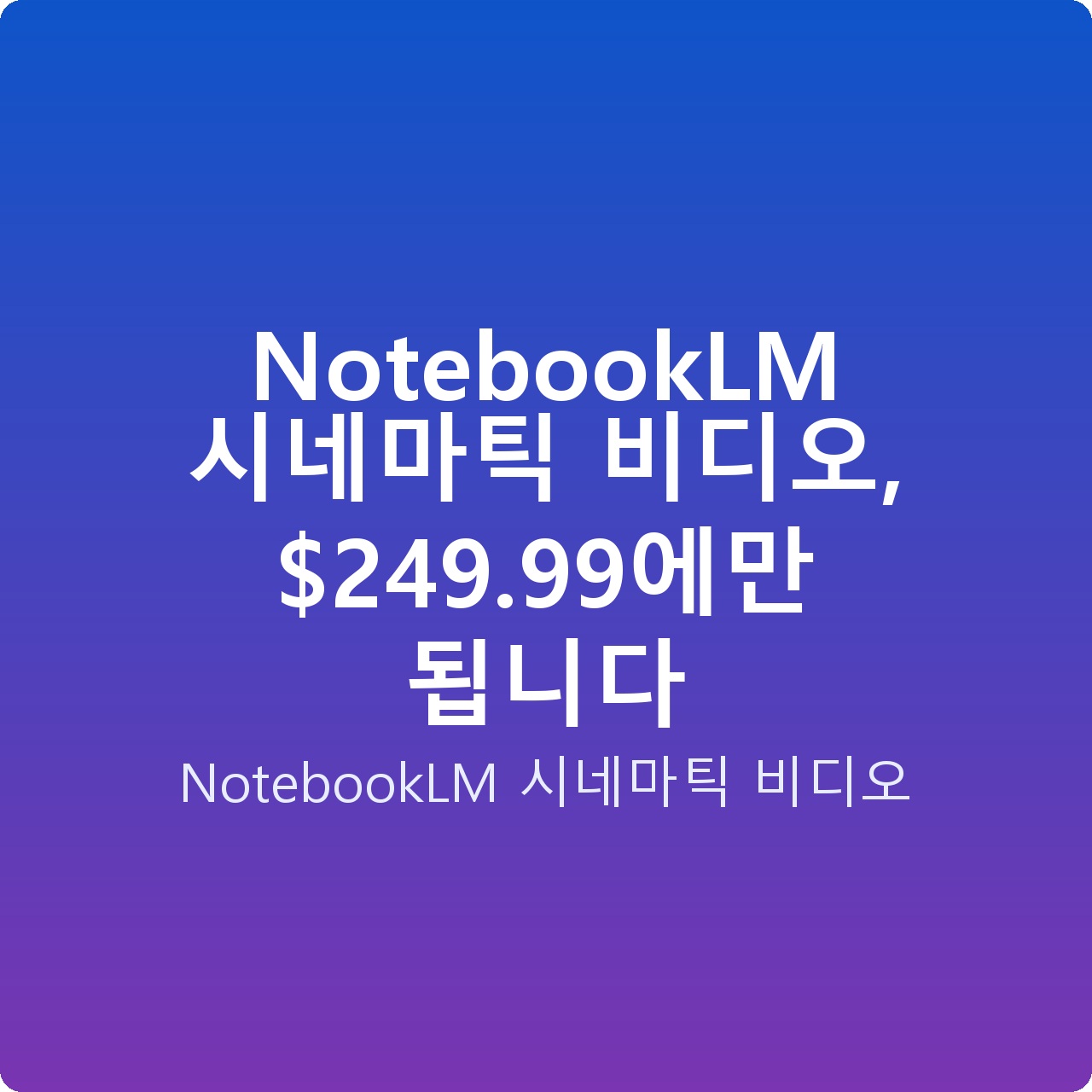 NotebookLM 시네마틱 비디오, 9.99에만 됩니다