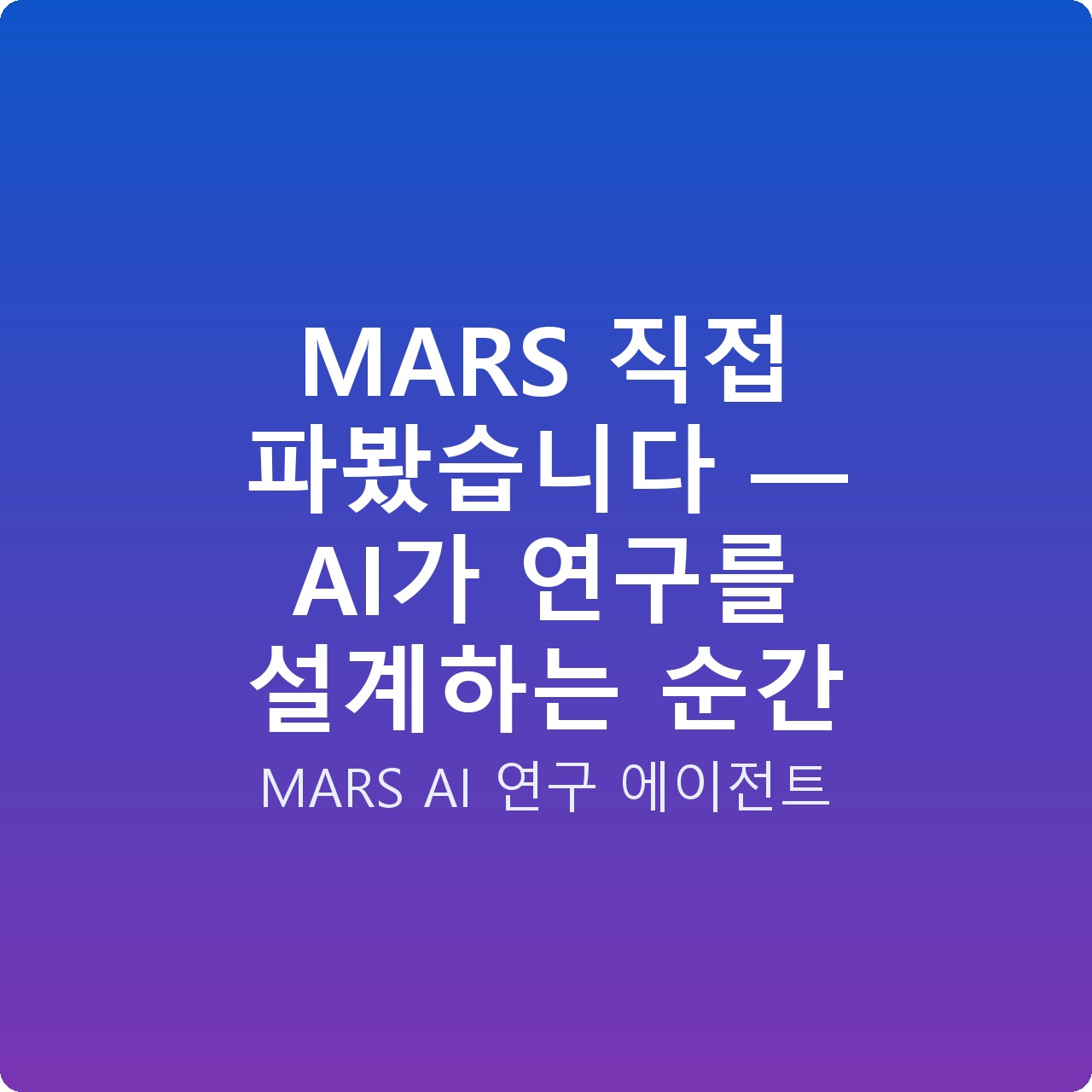 MARS 직접 파봤습니다 — AI가 연구를 설계하는 순간