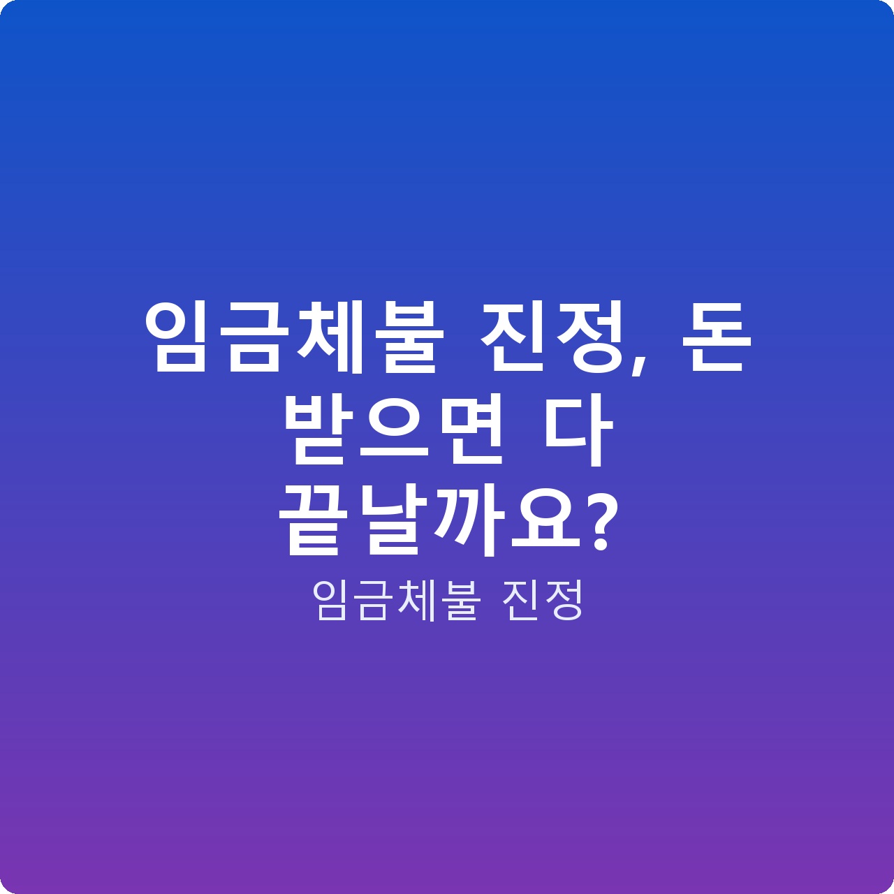 임금체불 진정, 돈 받으면 다 끝날까요?