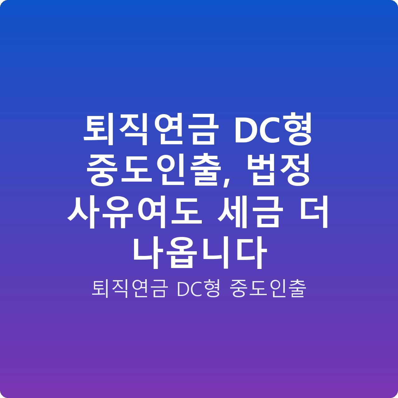 퇴직연금 DC형 중도인출, 법정 사유여도 세금 더 나옵니다
