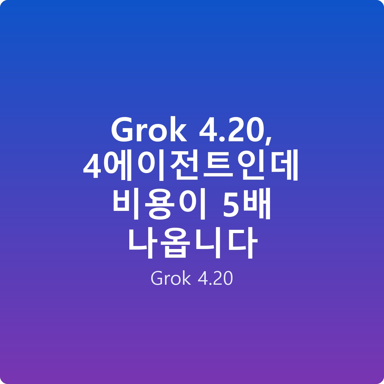 Grok 4.20, 4에이전트인데 비용이 5배 나옵니다