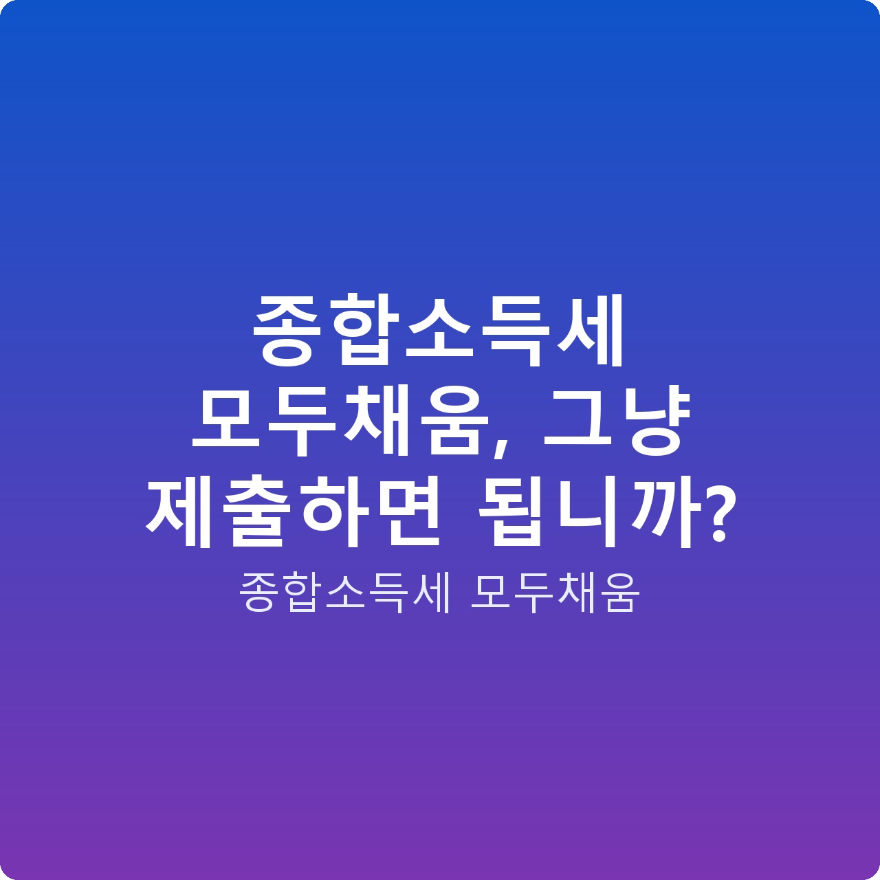종합소득세 모두채움, 그냥 제출하면 됩니까? 종합소득세 모두채움, 그냥 제출하면 됩니까?