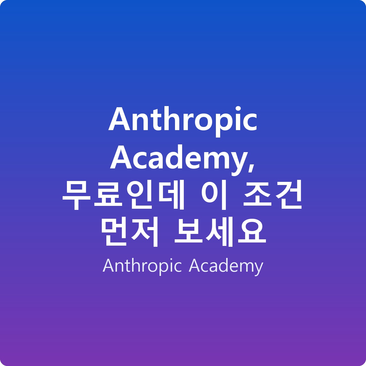 Anthropic Academy, 무료인데 이 조건 먼저 보세요