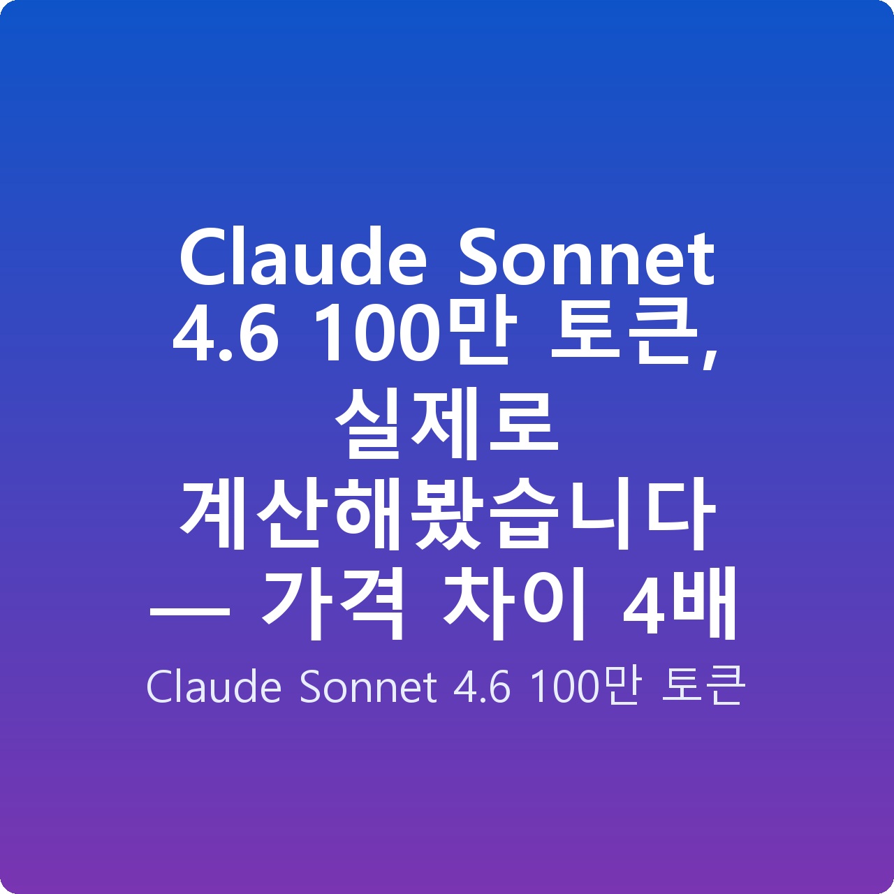 Claude Sonnet 4.6 100만 토큰, 실제로 계산해봤습니다 — 가격 차이 4배