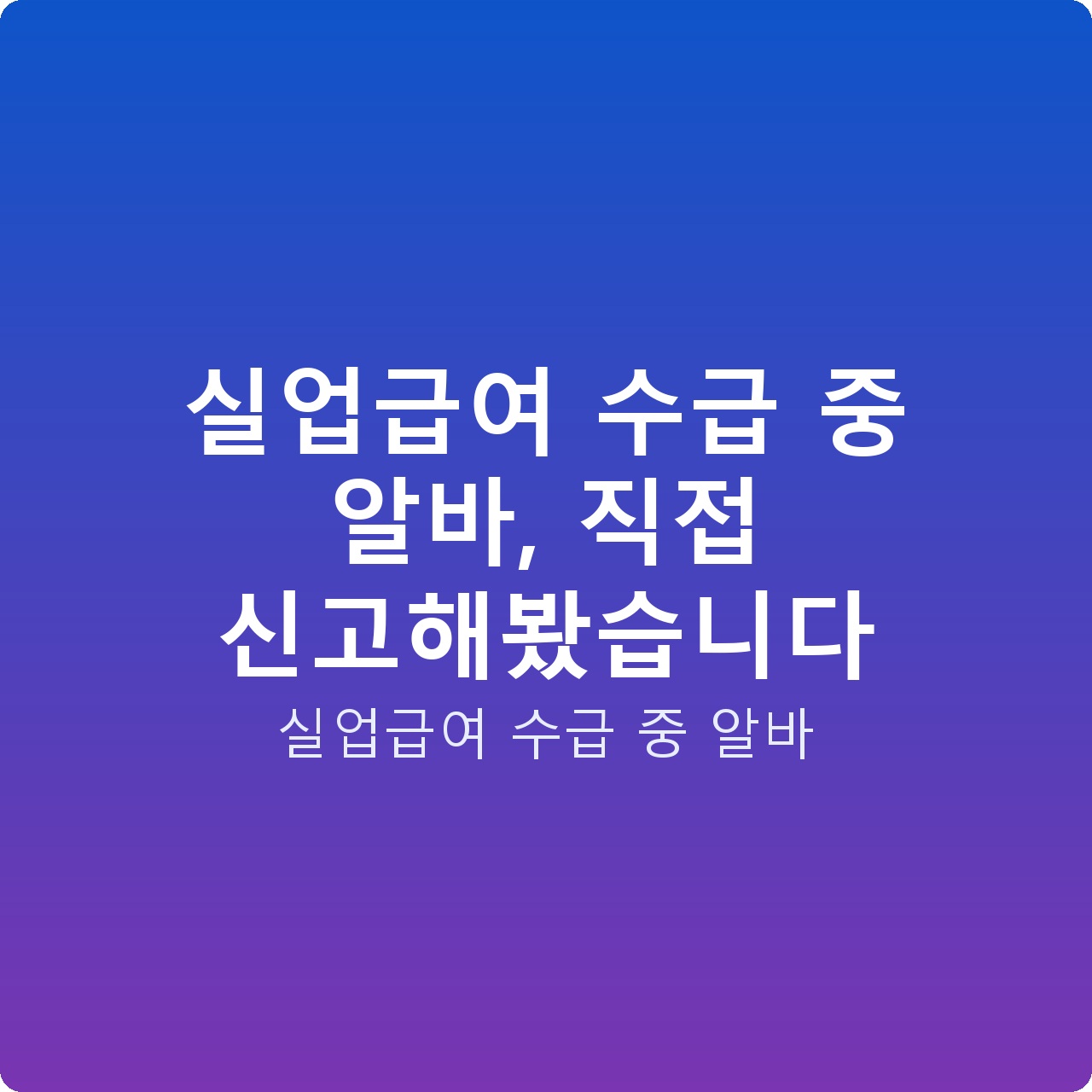 실업급여 수급 중 알바, 직접 신고해봤습니다
