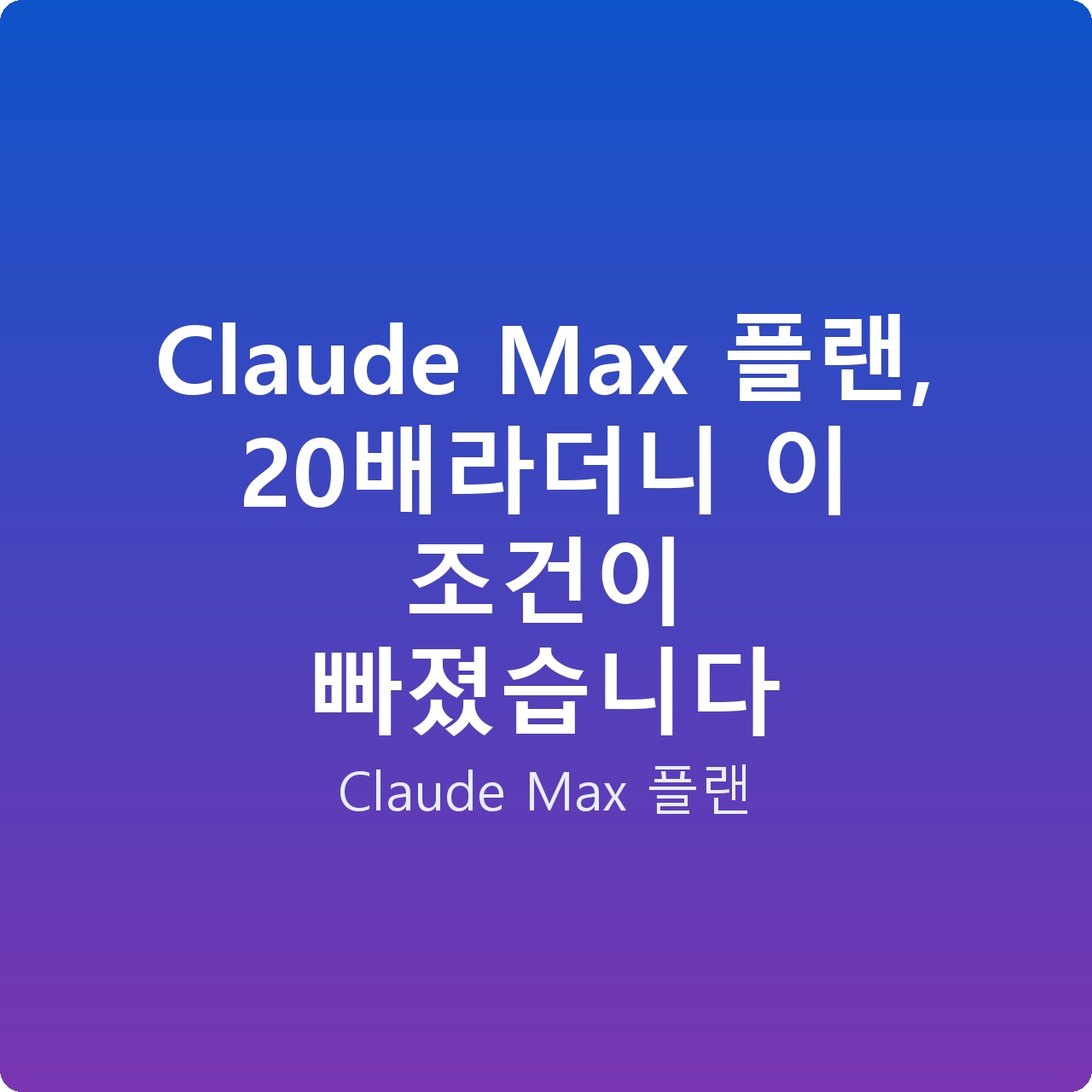 Claude Max 플랜, 20배라더니 이 조건이 빠졌습니다